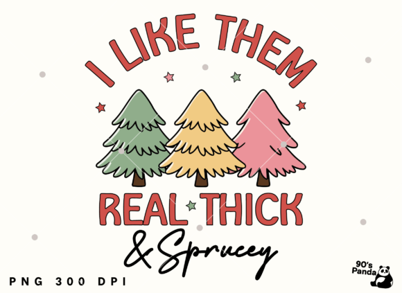 I Like Them Real Thick Sprucey PNG Graphics